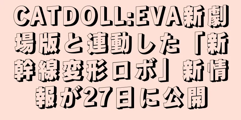 CATDOLL:EVA新劇場版と連動した「新幹線変形ロボ」新情報が27日に公開