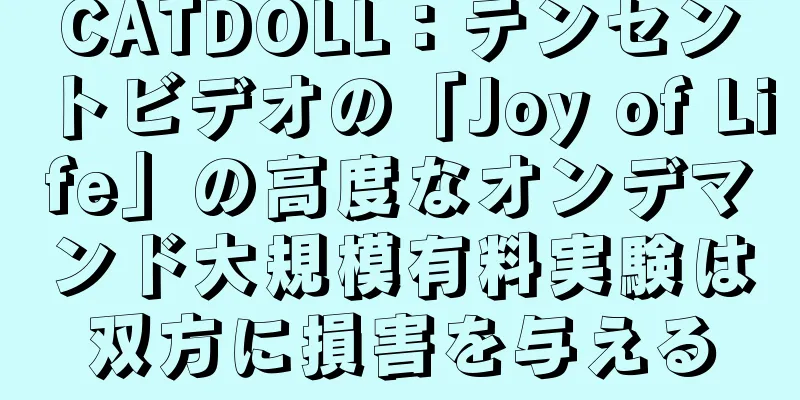 CATDOLL：テンセントビデオの「Joy of Life」の高度なオンデマンド大規模有料実験は双方に損害を与える