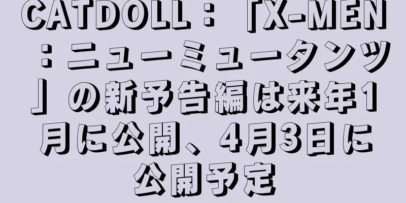 CATDOLL：「X-MEN：ニューミュータンツ」の新予告編は来年1月に公開、4月3日に公開予定