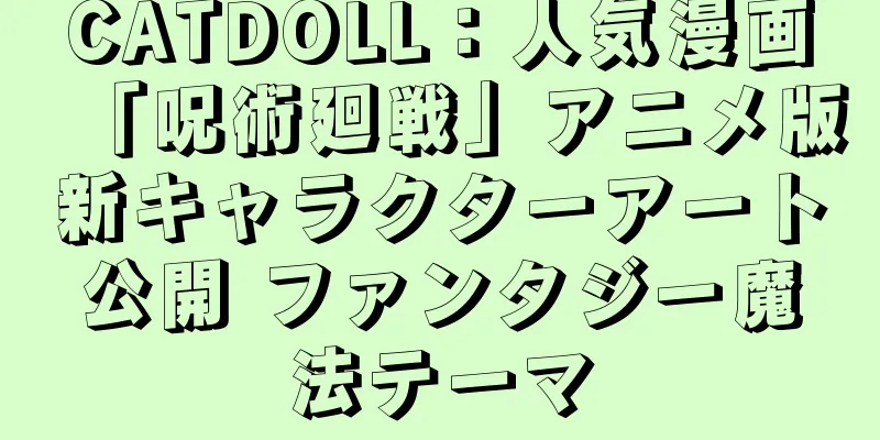 CATDOLL：人気漫画「呪術廻戦」アニメ版新キャラクターアート公開 ファンタジー魔法テーマ