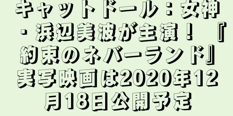 キャットドール：女神・浜辺美波が主演！ 『約束のネバーランド』実写映画は2020年12月18日公開予定