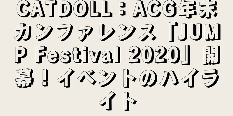 CATDOLL：ACG年末カンファレンス「JUMP Festival 2020」開幕！イベントのハイライト