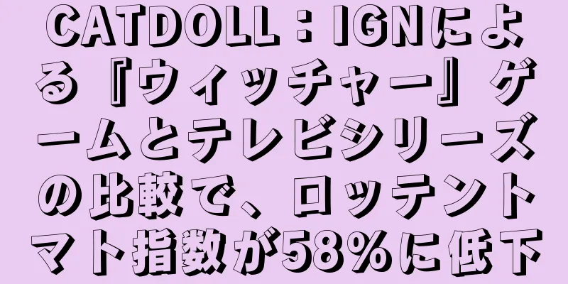 CATDOLL：IGNによる『ウィッチャー』ゲームとテレビシリーズの比較で、ロッテントマト指数が58%に低下