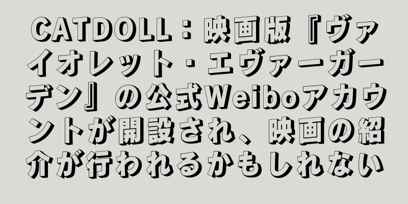 CATDOLL：映画版『ヴァイオレット・エヴァーガーデン』の公式Weiboアカウントが開設され、映画の紹介が行われるかもしれない
