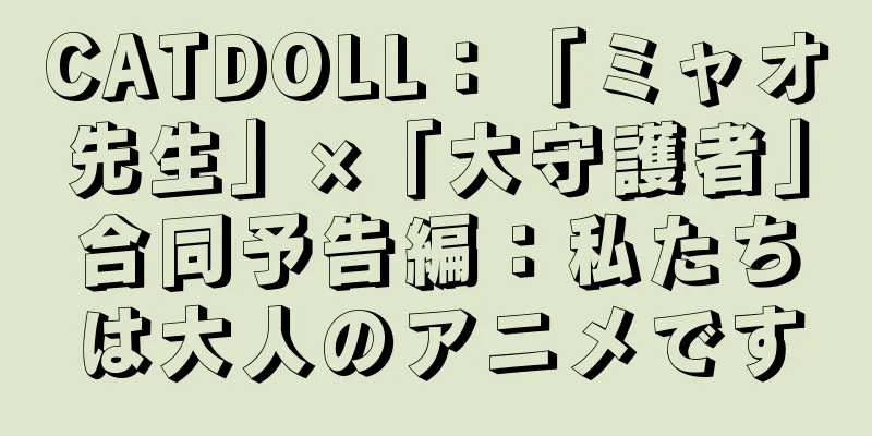 CATDOLL：「ミャオ先生」×「大守護者」合同予告編：私たちは大人のアニメです