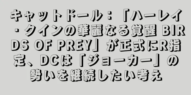キャットドール：「ハーレイ・クインの華麗なる覚醒 BIRDS OF PREY」が正式にR指定、DCは「ジョーカー」の勢いを継続したい考え
