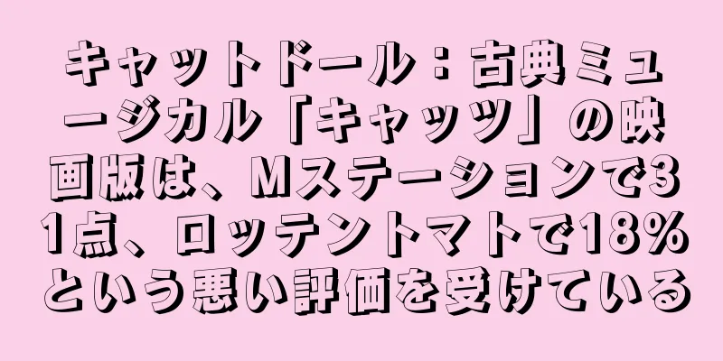 キャットドール：古典ミュージカル「キャッツ」の映画版は、Mステーションで31点、ロッテントマトで18%という悪い評価を受けている