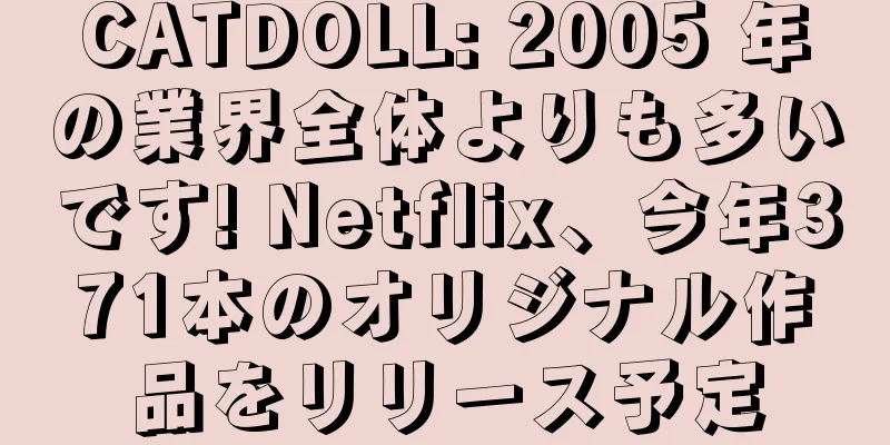 CATDOLL: 2005 年の業界全体よりも多いです! Netflix、今年371本のオリジナル作品をリリース予定