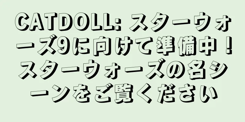 CATDOLL: スターウォーズ9に向けて準備中！スターウォーズの名シーンをご覧ください