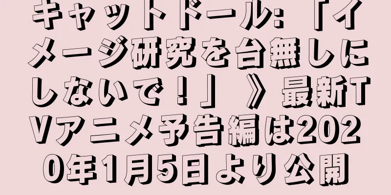 キャットドール: 「イメージ研究を台無しにしないで！」 》最新TVアニメ予告編は2020年1月5日より公開