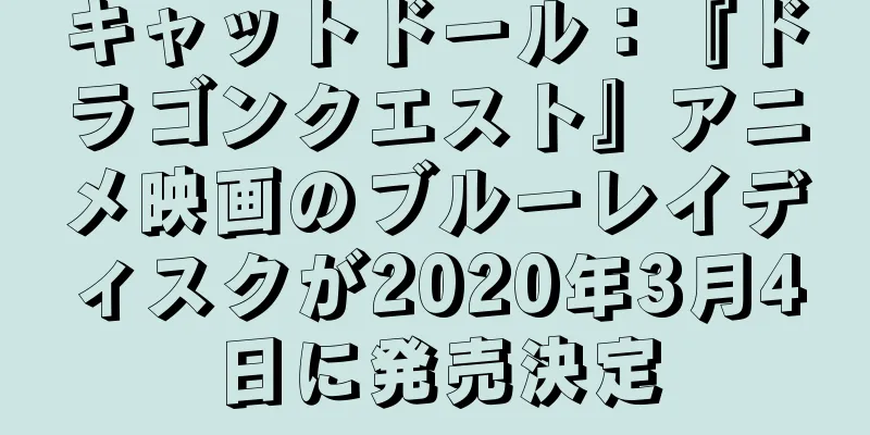 キャットドール：『ドラゴンクエスト』アニメ映画のブルーレイディスクが2020年3月4日に発売決定