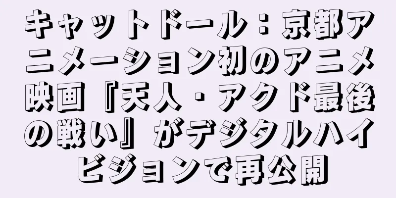 キャットドール：京都アニメーション初のアニメ映画『天人・アクド最後の戦い』がデジタルハイビジョンで再公開