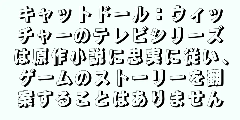 キャットドール：ウィッチャーのテレビシリーズは原作小説に忠実に従い、ゲームのストーリーを翻案することはありません