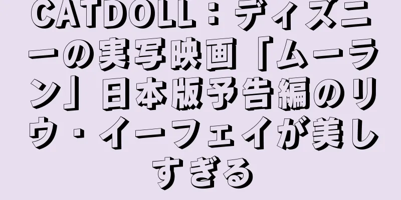 CATDOLL：ディズニーの実写映画「ムーラン」日本版予告編のリウ・イーフェイが美しすぎる