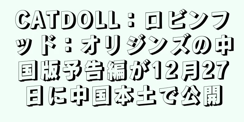 CATDOLL：ロビンフッド：オリジンズの中国版予告編が12月27日に中国本土で公開