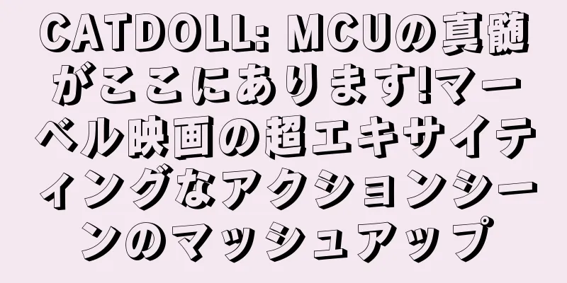 CATDOLL: MCUの真髄がここにあります!マーベル映画の超エキサイティングなアクションシーンのマッシュアップ