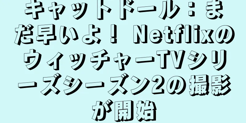 キャットドール：まだ早いよ！ NetflixのウィッチャーTVシリーズシーズン2の撮影が開始