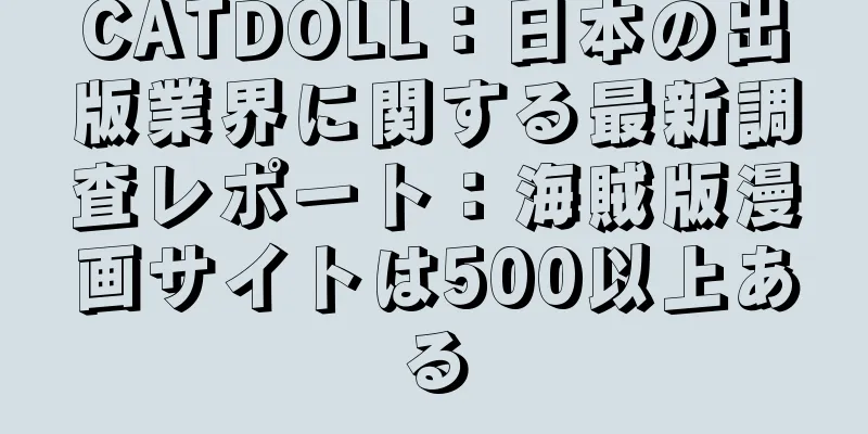 CATDOLL：日本の出版業界に関する最新調査レポート：海賊版漫画サイトは500以上ある