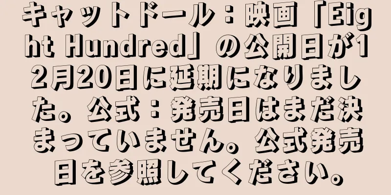 キャットドール：映画「Eight Hundred」の公開日が12月20日に延期になりました。公式：発売日はまだ決まっていません。公式発売日を参照してください。