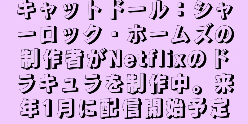 キャットドール：シャーロック・ホームズの制作者がNetflixのドラキュラを制作中。来年1月に配信開始予定