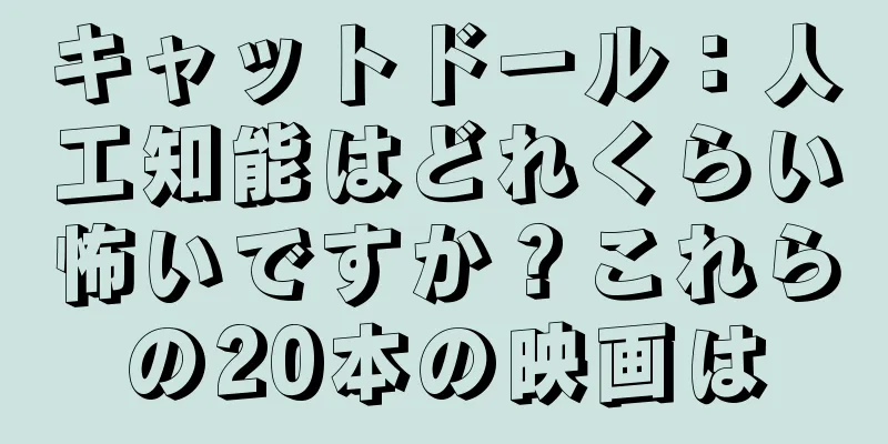キャットドール：人工知能はどれくらい怖いですか？これらの20本の映画は