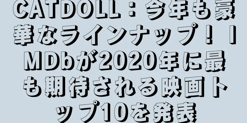 CATDOLL：今年も豪華なラインナップ！ IMDbが2020年に最も期待される映画トップ10を発表