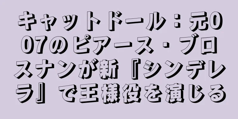 キャットドール：元007のピアース・ブロスナンが新『シンデレラ』で王様役を演じる
