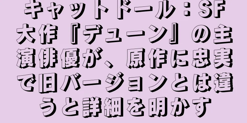 キャットドール：SF大作『デューン』の主演俳優が、原作に忠実で旧バージョンとは違うと詳細を明かす