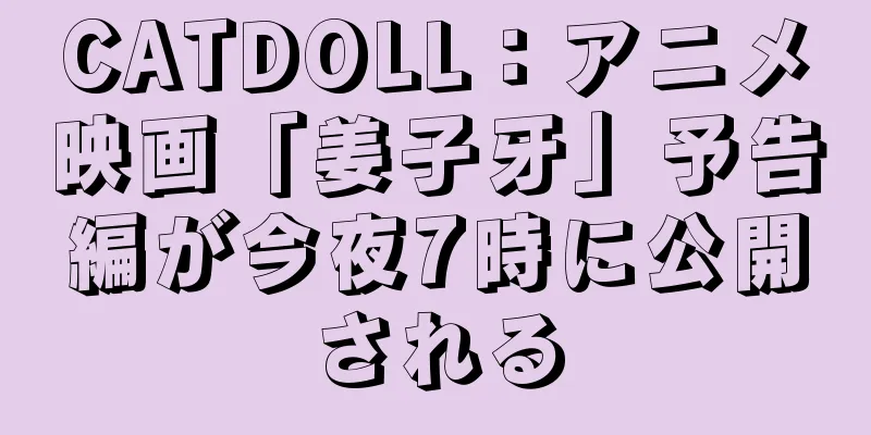 CATDOLL：アニメ映画「姜子牙」予告編が今夜7時に公開される