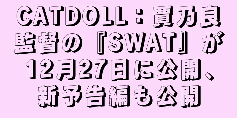 CATDOLL：賈乃良監督の『SWAT』が12月27日に公開、新予告編も公開