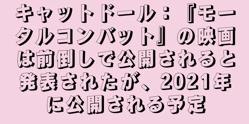 キャットドール：『モータルコンバット』の映画は前倒しで公開されると発表されたが、2021年に公開される予定