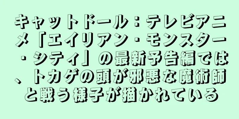 キャットドール：テレビアニメ「エイリアン・モンスター・シティ」の最新予告編では、トカゲの頭が邪悪な魔術師と戦う様子が描かれている