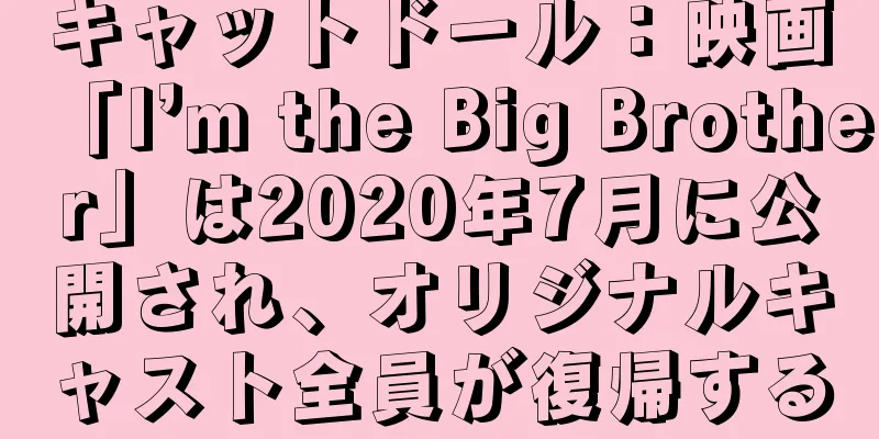 キャットドール：映画「I’m the Big Brother」は2020年7月に公開され、オリジナルキャスト全員が復帰する