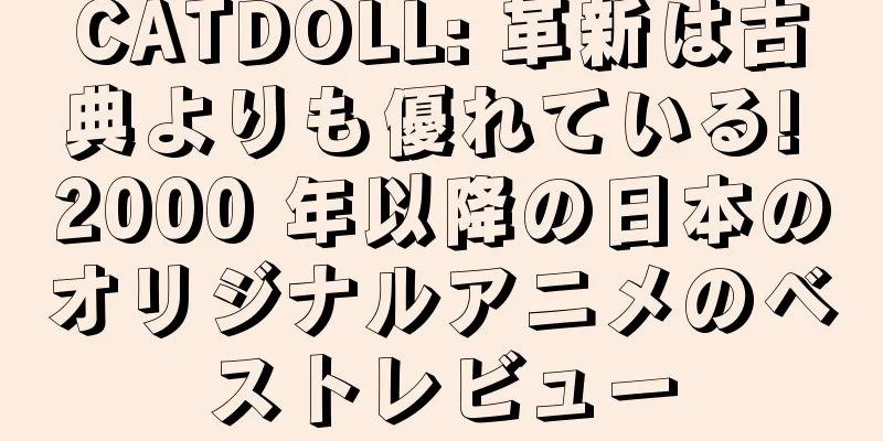 CATDOLL: 革新は古典よりも優れている! 2000 年以降の日本のオリジナルアニメのベストレビュー