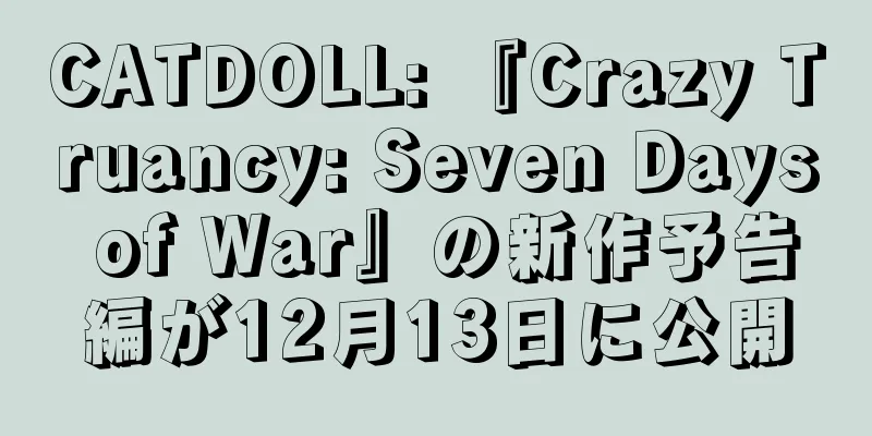 CATDOLL: 『Crazy Truancy: Seven Days of War』の新作予告編が12月13日に公開