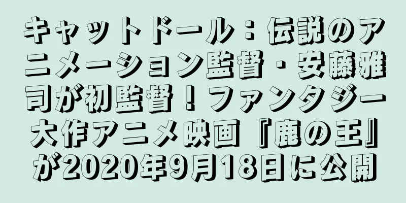 キャットドール：伝説のアニメーション監督・安藤雅司が初監督！ファンタジー大作アニメ映画『鹿の王』が2020年9月18日に公開