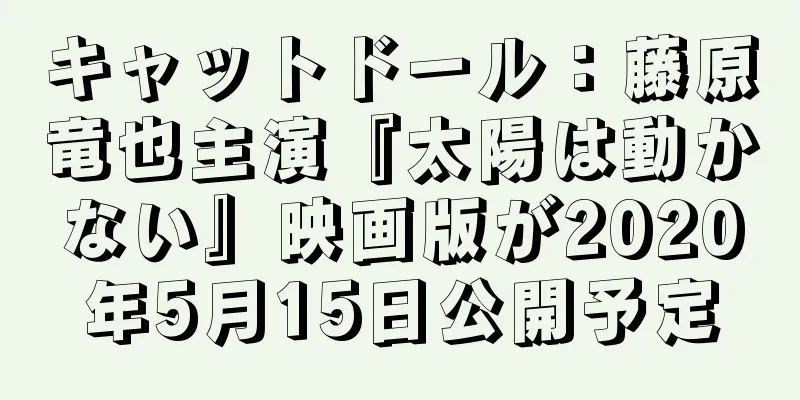 キャットドール：藤原竜也主演『太陽は動かない』映画版が2020年5月15日公開予定