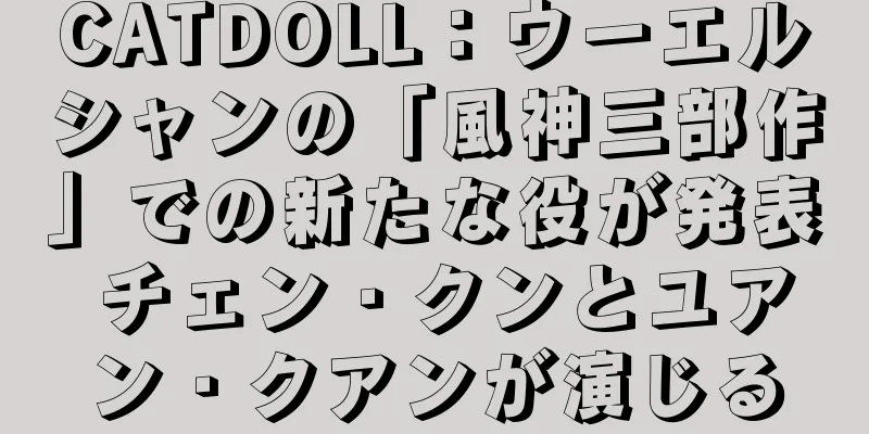 CATDOLL：ウーエルシャンの「風神三部作」での新たな役が発表 チェン・クンとユアン・クアンが演じる