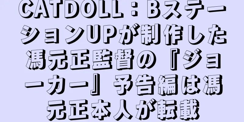 CATDOLL：BステーションUPが制作した馮元正監督の『ジョーカー』予告編は馮元正本人が転載
