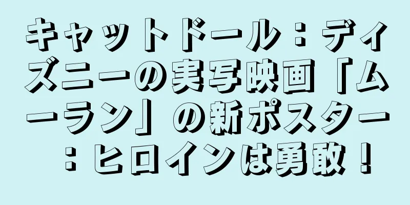 キャットドール：ディズニーの実写映画「ムーラン」の新ポスター：ヒロインは勇敢！