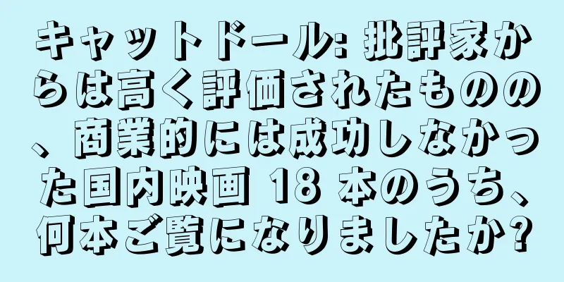 キャットドール: 批評家からは高く評価されたものの、商業的には成功しなかった国内映画 18 本のうち、何本ご覧になりましたか?