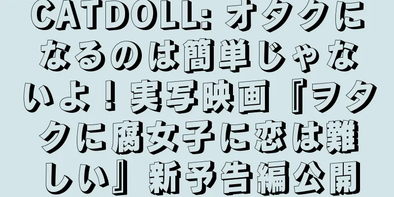 CATDOLL: オタクになるのは簡単じゃないよ！実写映画『ヲタクに腐女子に恋は難しい』新予告編公開
