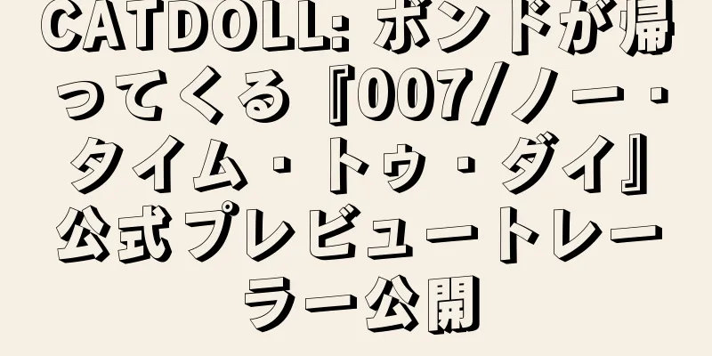 CATDOLL: ボンドが帰ってくる『007/ノー・タイム・トゥ・ダイ』公式プレビュートレーラー公開