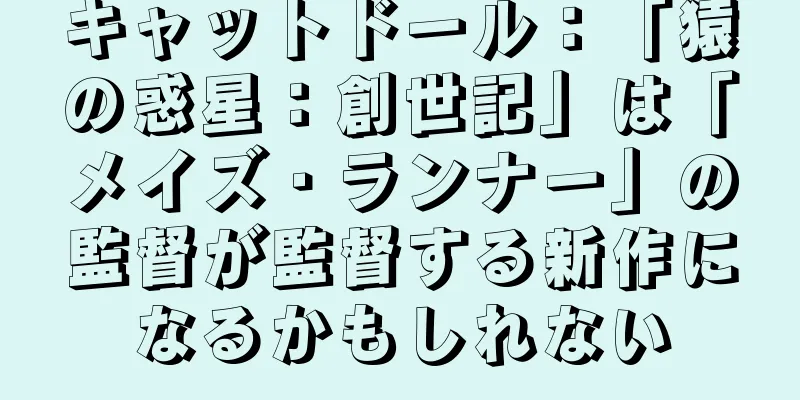 キャットドール：「猿の惑星：創世記」は「メイズ・ランナー」の監督が監督する新作になるかもしれない