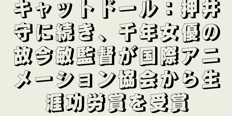 キャットドール：押井守に続き、千年女優の故今敏監督が国際アニメーション協会から生涯功労賞を受賞
