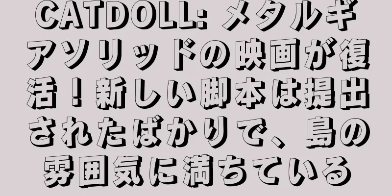 CATDOLL: メタルギアソリッドの映画が復活！新しい脚本は提出されたばかりで、島の雰囲気に満ちている