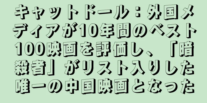 キャットドール：外国メディアが10年間のベスト100映画を評価し、「暗殺者」がリスト入りした唯一の中国映画となった