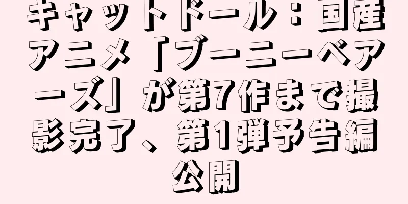 キャットドール：国産アニメ「ブーニーベアーズ」が第7作まで撮影完了、第1弾予告編公開
