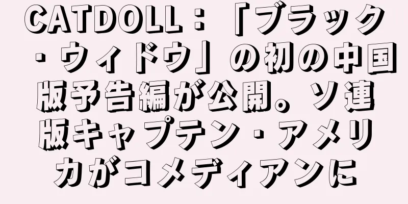 CATDOLL：「ブラック・ウィドウ」の初の中国版予告編が公開。ソ連版キャプテン・アメリカがコメディアンに