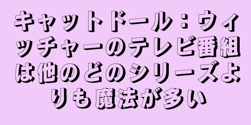 キャットドール：ウィッチャーのテレビ番組は他のどのシリーズよりも魔法が多い